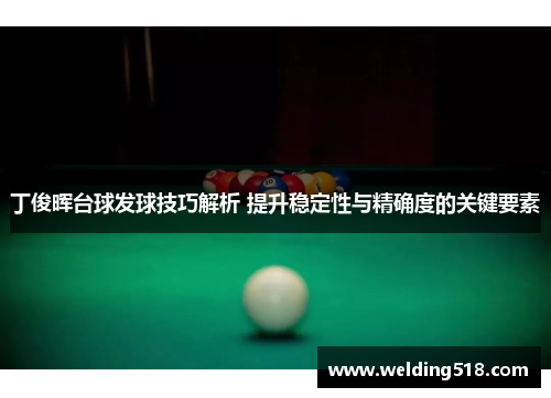 丁俊晖台球发球技巧解析 提升稳定性与精确度的关键要素