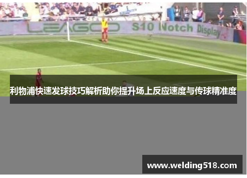 利物浦快速发球技巧解析助你提升场上反应速度与传球精准度