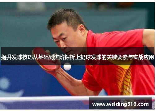 提升发球技巧从基础到进阶探析上扔球发球的关键要素与实战应用