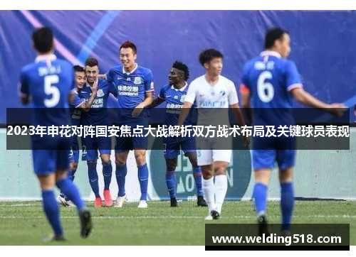 2023年申花对阵国安焦点大战解析双方战术布局及关键球员表现