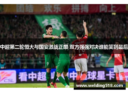 中超第二轮恒大与国安激战正酣 双方强强对决谁能笑到最后