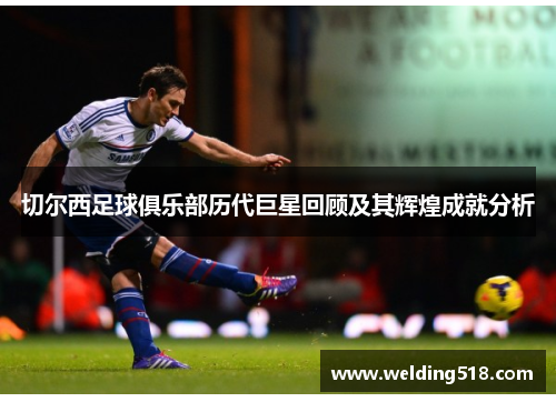 切尔西足球俱乐部历代巨星回顾及其辉煌成就分析