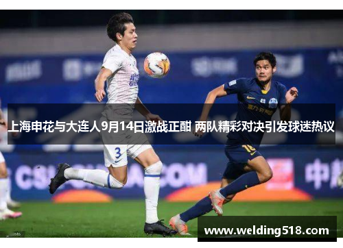 上海申花与大连人9月14日激战正酣 两队精彩对决引发球迷热议