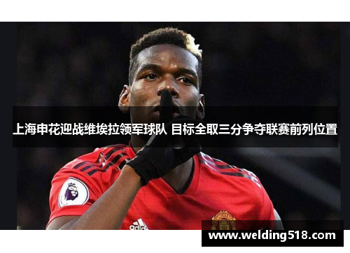 上海申花迎战维埃拉领军球队 目标全取三分争夺联赛前列位置