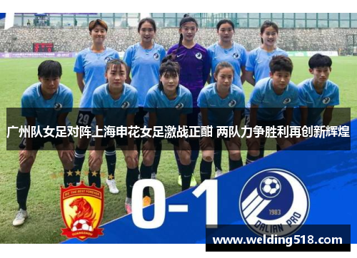 广州队女足对阵上海申花女足激战正酣 两队力争胜利再创新辉煌