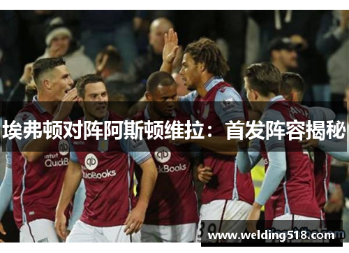 埃弗顿对阵阿斯顿维拉：首发阵容揭秘